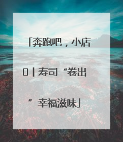 奔跑吧，小店㊼丨寿司“卷出”幸福滋味