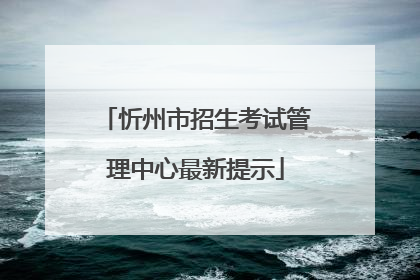 忻州市招生考试管理中心最新提示