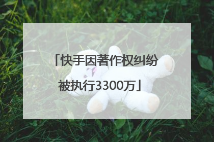 快手因著作权纠纷被执行3300万