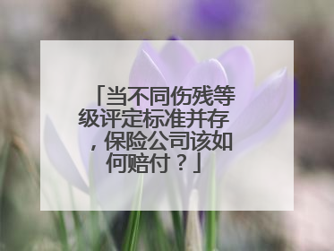 当不同伤残等级评定标准并存，保险公司该如何赔付？