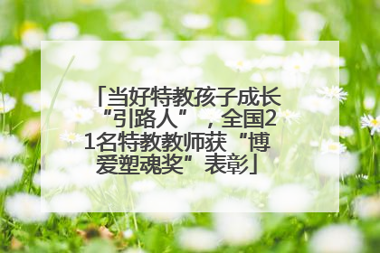 当好特教孩子成长“引路人”，全国21名特教教师获“博爱塑魂奖”表彰