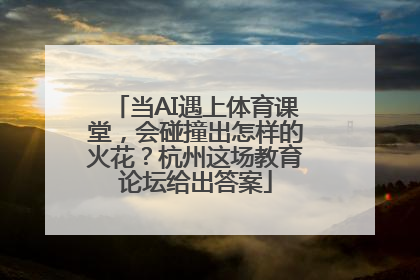 当AI遇上体育课堂，会碰撞出怎样的火花？杭州这场教育论坛给出答案