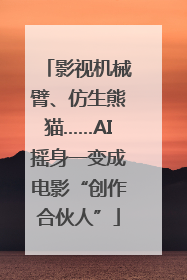 影视机械臂、仿生熊猫……AI摇身一变成电影“创作合伙人”