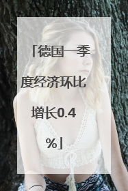 德国一季度经济环比增长0.4%