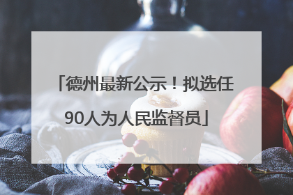 德州最新公示！拟选任90人为人民监督员
