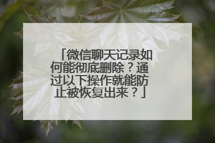 微信聊天记录如何能彻底删除？通过以下操作就能防止被恢复出来？