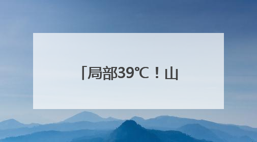 局部39℃！山东发布高温黄色预警 5日—9日将出现高温天气