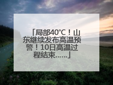 局部40℃！山东继续发布高温预警！10日高温过程结束……