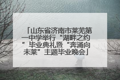 山东省济南市莱芜第一中学举行“湖畔之约”毕业典礼暨“奔涌向未莱”主题毕业晚会