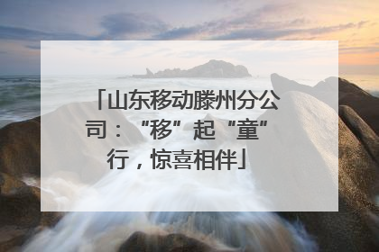 山东移动滕州分公司：“移”起“童”行，惊喜相伴