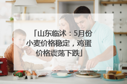 山东临沭：5月份小麦价格稳定，鸡蛋价格震荡下跌