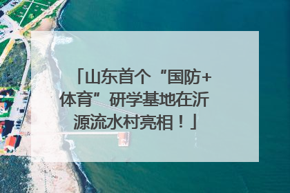 山东首个“国防+体育”研学基地在沂源流水村亮相！