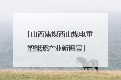 山西焦煤西山煤电重塑能源产业新图景