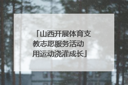 山西开展体育支教志愿服务活动 用运动浇灌成长