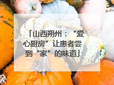 山西朔州：“爱心厨房”让患者尝到“家”的味道