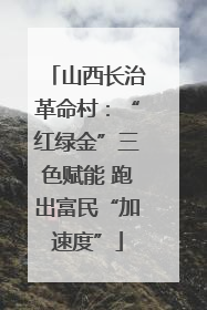 山西长治革命村：“红绿金”三色赋能 跑出富民“加速度”