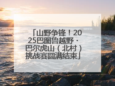 山野争锋！2025巴图鲁越野・巴尔虎山（北村）挑战赛圆满结束