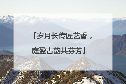 岁月长传匠艺香，庭盈古韵共芬芳