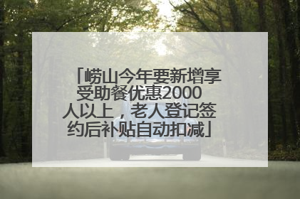 崂山今年要新增享受助餐优惠2000人以上，老人登记签约后补贴自动扣减