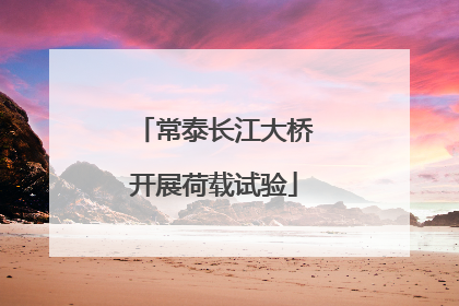 常泰长江大桥开展荷载试验