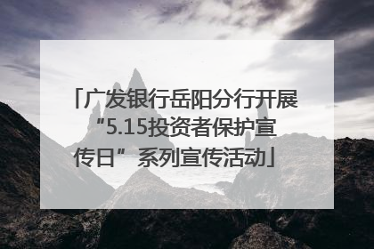 广发银行岳阳分行开展“5.15投资者保护宣传日”系列宣传活动