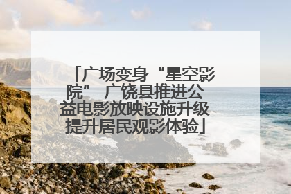 广场变身“星空影院” 广饶县推进公益电影放映设施升级提升居民观影体验