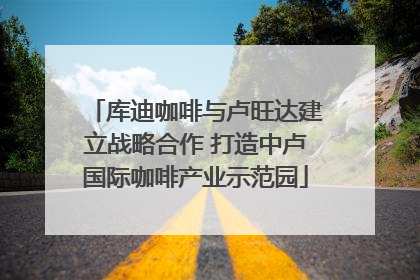 库迪咖啡与卢旺达建立战略合作 打造中卢国际咖啡产业示范园