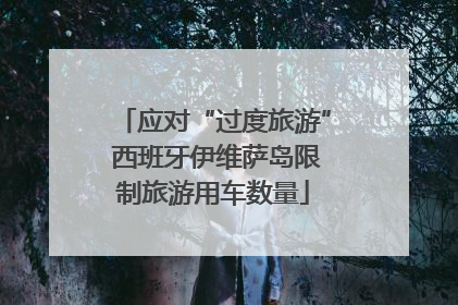 应对“过度旅游” 西班牙伊维萨岛限制旅游用车数量