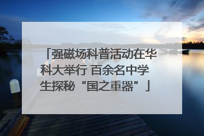 强磁场科普活动在华科大举行 百余名中学生探秘“国之重器”