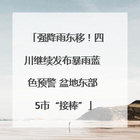强降雨东移！四川继续发布暴雨蓝色预警 盆地东部5市“接棒”
