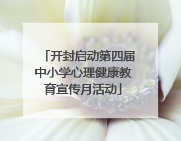 开封启动第四届中小学心理健康教育宣传月活动
