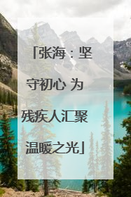 张海：坚守初心 为残疾人汇聚温暖之光