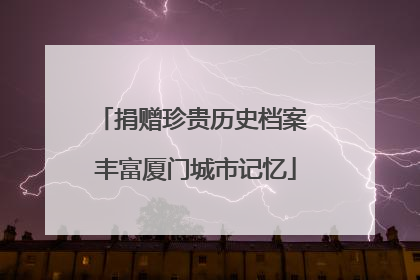 捐赠珍贵历史档案 丰富厦门城市记忆