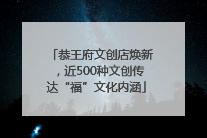 恭王府文创店焕新，近500种文创传达“福”文化内涵