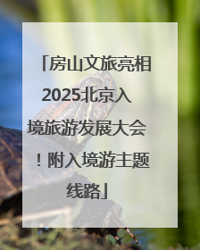 房山文旅亮相2025北京入境旅游发展大会！附入境游主题线路