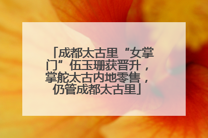 成都太古里“女掌门”伍玉珊获晋升，掌舵太古内地零售，仍管成都太古里
