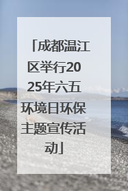 成都温江区举行2025年六五环境日环保主题宣传活动