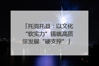 托克托县：以文化“软实力”铸就高质量发展“硬支撑”