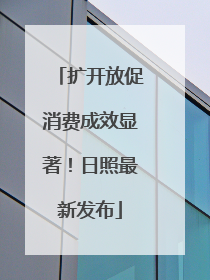 扩开放促消费成效显著！日照最新发布