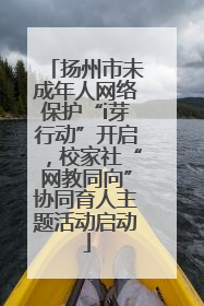 扬州市未成年人网络保护“i芽行动”开启，校家社“网教同向”协同育人主题活动启动