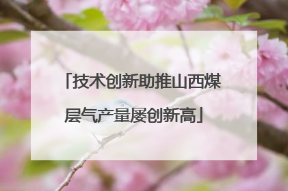 技术创新助推山西煤层气产量屡创新高