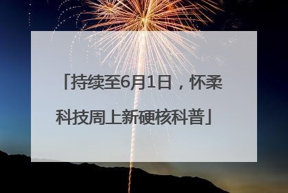 持续至6月1日，怀柔科技周上新硬核科普