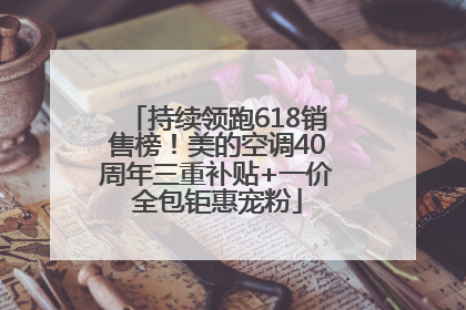 持续领跑618销售榜！美的空调40周年三重补贴+一价全包钜惠宠粉