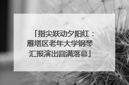 指尖跃动夕阳红：雁塔区老年大学钢琴汇报演出圆满落幕