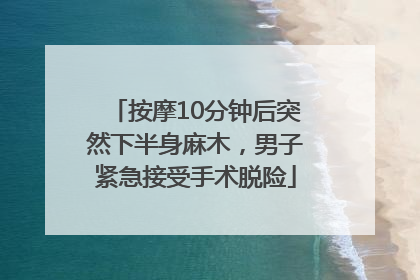 按摩10分钟后突然下半身麻木，男子紧急接受手术脱险