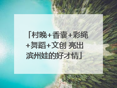 村晚+香囊+彩绳+舞蹈+文创 亮出滨州娃的好才情