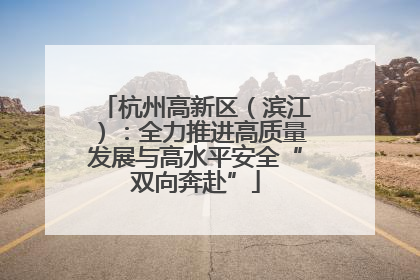 杭州高新区（滨江）：全力推进高质量发展与高水平安全“双向奔赴”