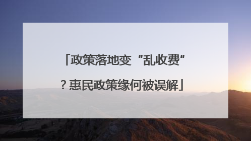 政策落地变“乱收费”？惠民政策缘何被误解