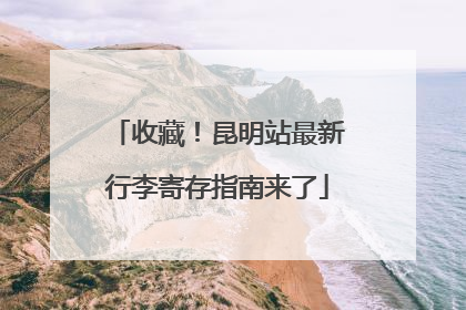 收藏！昆明站最新行李寄存指南来了
