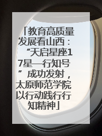 教育高质量发展看山西：“天启星座17星—行知号”成功发射，太原师范学院以行动践行行知精神